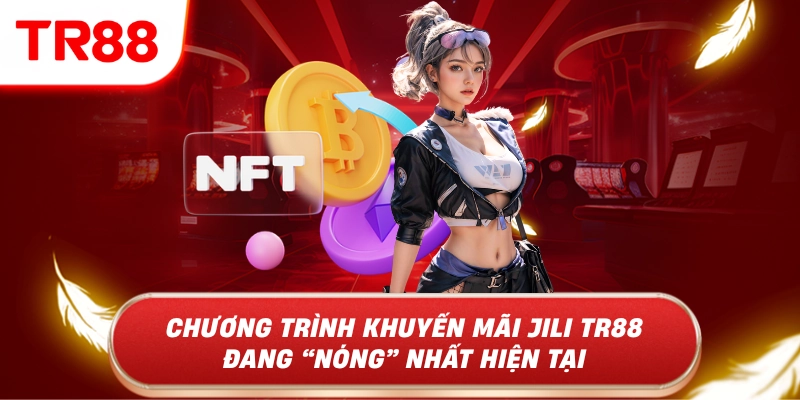 Chương trình khuyến mãi JILI TR88 đang nóng nhất hiện tại