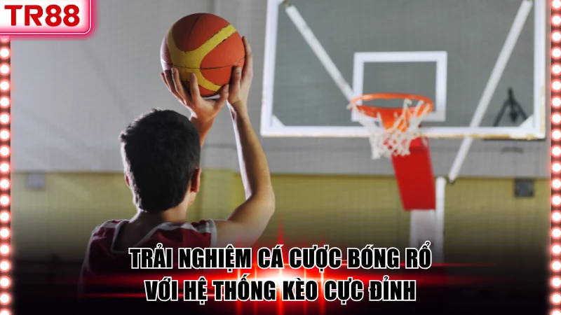 Trải nghiệm cá cược bóng rổ với hệ thống kèo cực đỉnh